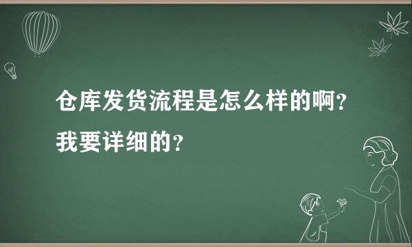 仓库发货流程是怎么样的啊？我要详细的？