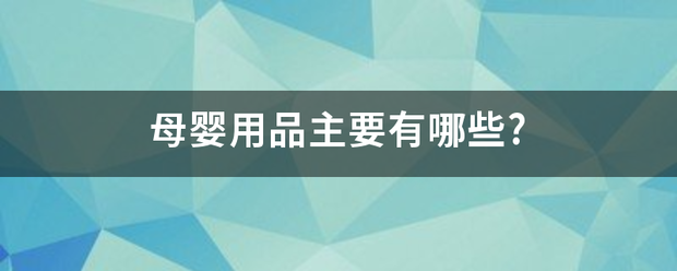 母婴用品主要有哪些?