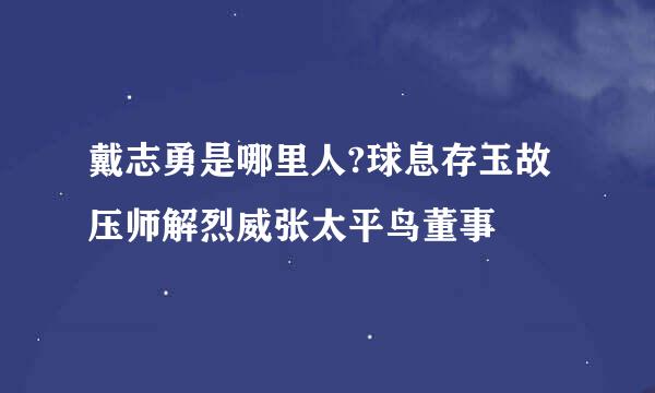 戴志勇是哪里人?球息存玉故压师解烈威张太平鸟董事