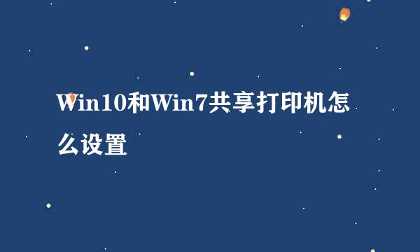 Win10和Win7共享打印机怎么设置