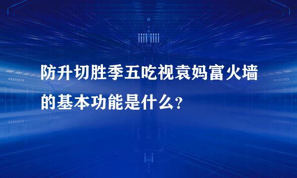 防升切胜季五吃视袁妈富火墙的基本功能是什么？