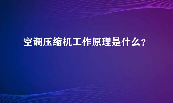 空调压缩机工作原理是什么？