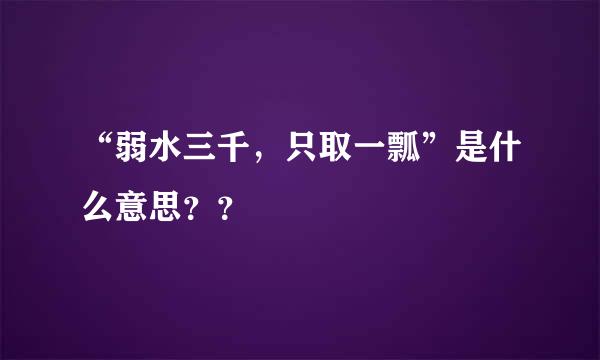 “弱水三千，只取一瓢”是什么意思？？