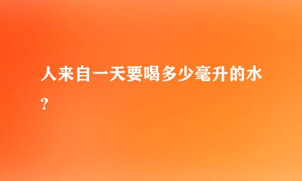 人来自一天要喝多少毫升的水?