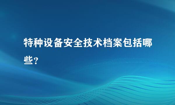 特种设备安全技术档案包括哪些？