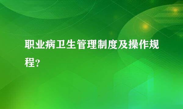 职业病卫生管理制度及操作规程？