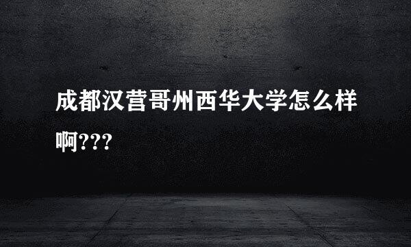 成都汉营哥州西华大学怎么样啊???