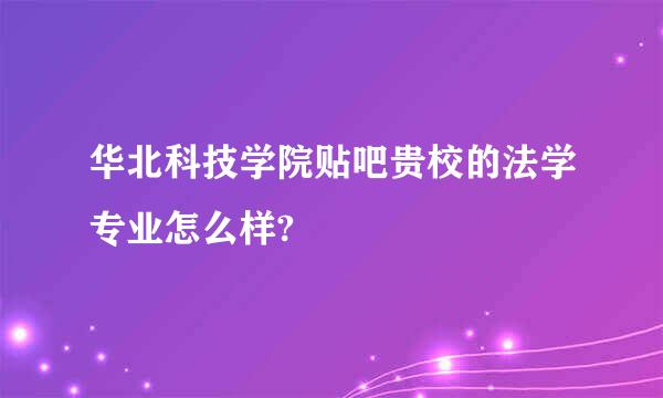 华北科技学院贴吧贵校的法学专业怎么样?