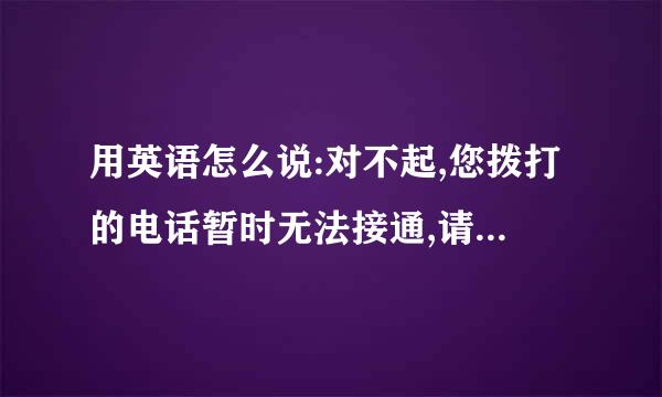 用英语怎么说:对不起,您拨打的电话暂时无法接通,请稍后再拨