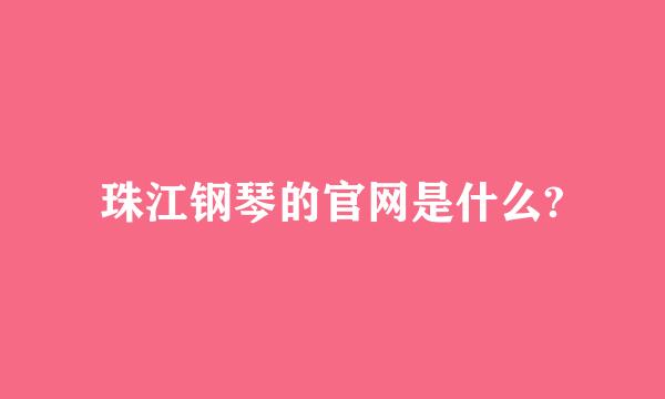 珠江钢琴的官网是什么?