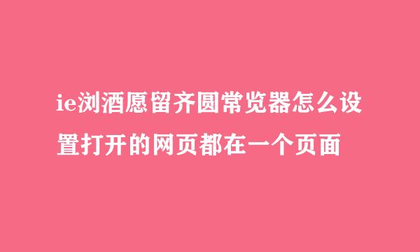 ie浏酒愿留齐圆常览器怎么设置打开的网页都在一个页面