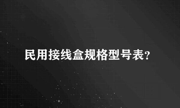 民用接线盒规格型号表？