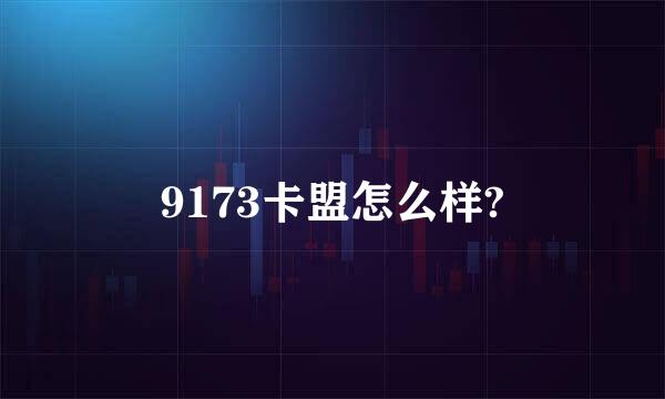 9173卡盟怎么样?