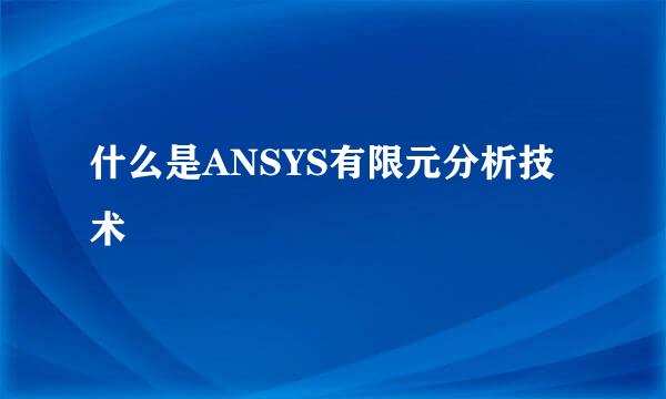 什么是ANSYS有限元分析技术