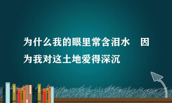 为什么我的眼里常含泪水 因为我对这土地爱得深沉