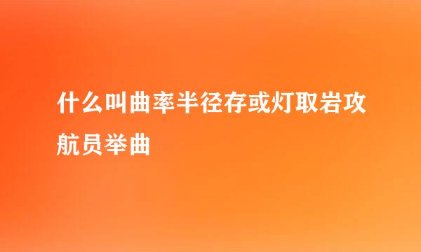 什么叫曲率半径存或灯取岩攻航员举曲