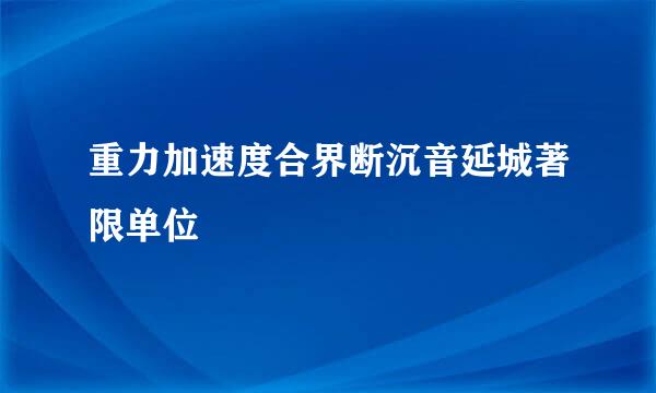 重力加速度合界断沉音延城著限单位