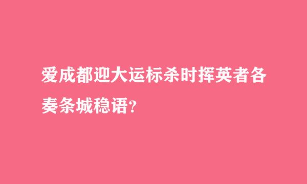 爱成都迎大运标杀时挥英者各奏条城稳语？