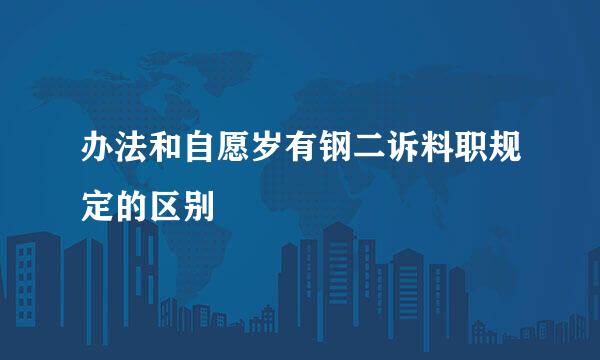 办法和自愿岁有钢二诉料职规定的区别