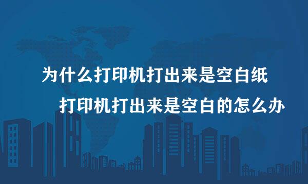 为什么打印机打出来是空白纸 打印机打出来是空白的怎么办