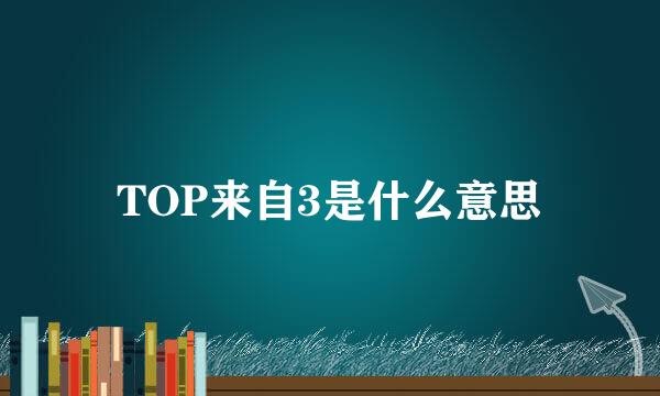 TOP来自3是什么意思