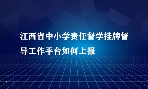 江西省中小学责任督学挂牌督导工作平台如何上报