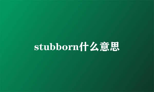 stubborn什么意思