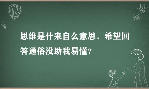 思维是什来自么意思，希望回答通俗没助我易懂？