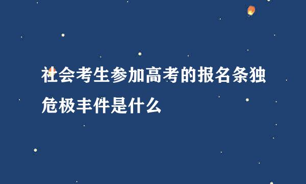 社会考生参加高考的报名条独危极丰件是什么