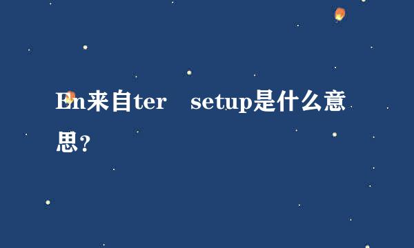 En来自ter setup是什么意思？