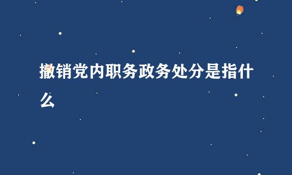 撤销党内职务政务处分是指什么