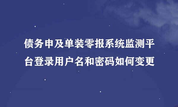 债务申及单装零报系统监测平台登录用户名和密码如何变更