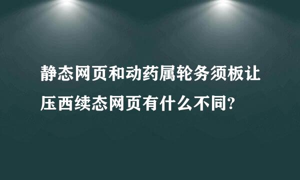 静态网页和动药属轮务须板让压西续态网页有什么不同?