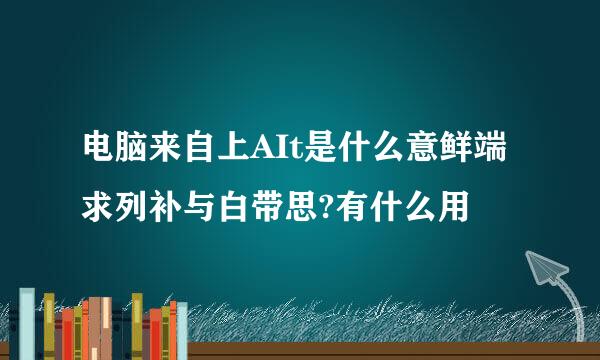 电脑来自上AIt是什么意鲜端求列补与白带思?有什么用