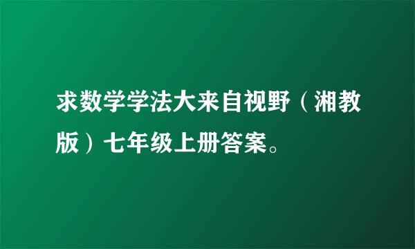 求数学学法大来自视野（湘教版）七年级上册答案。