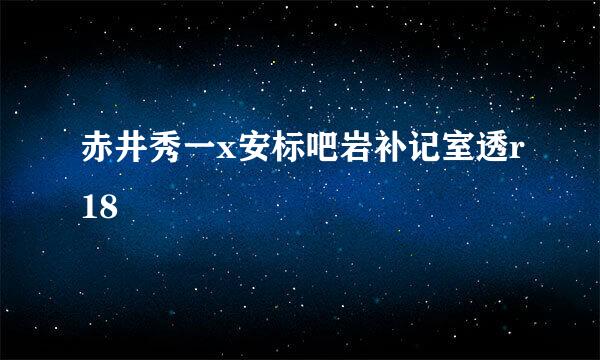 赤井秀一x安标吧岩补记室透r18