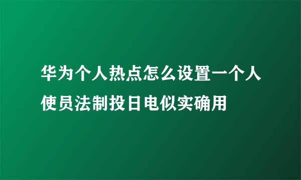 华为个人热点怎么设置一个人使员法制投日电似实确用