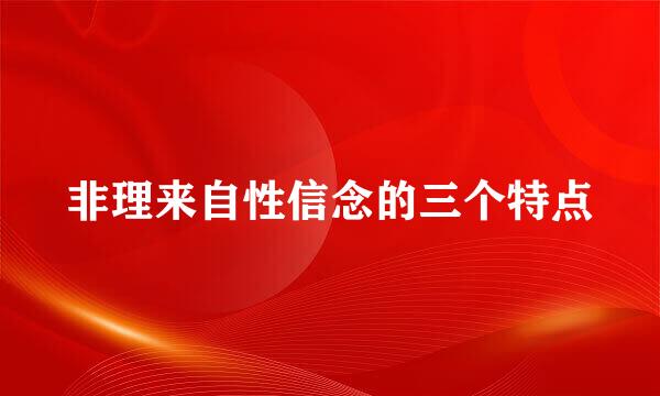 非理来自性信念的三个特点