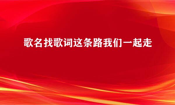 歌名找歌词这条路我们一起走