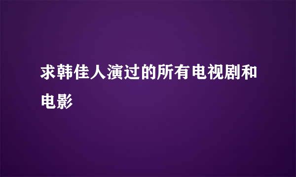 求韩佳人演过的所有电视剧和电影