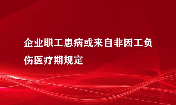 企业职工患病或来自非因工负伤医疗期规定