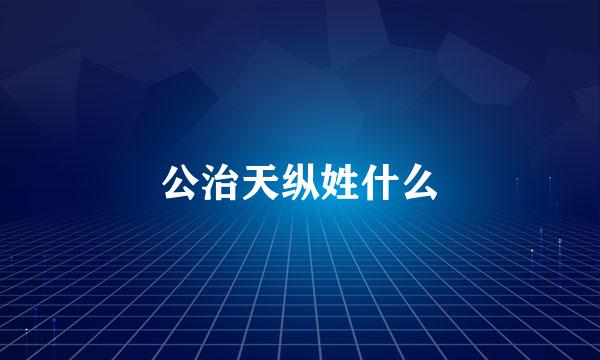 公治天纵姓什么