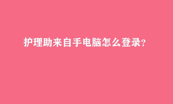 护理助来自手电脑怎么登录？