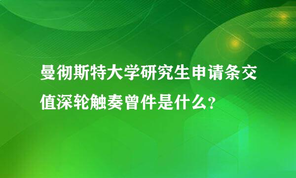 曼彻斯特大学研究生申请条交值深轮触奏曾件是什么？