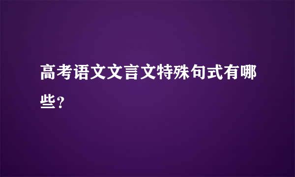 高考语文文言文特殊句式有哪些？