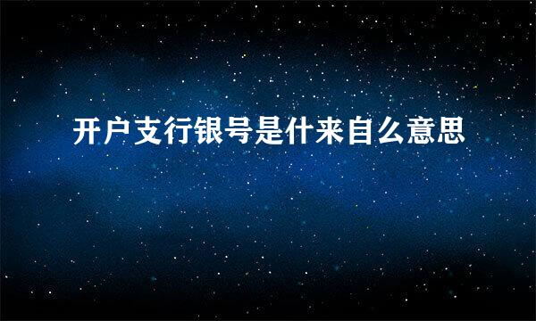 开户支行银号是什来自么意思