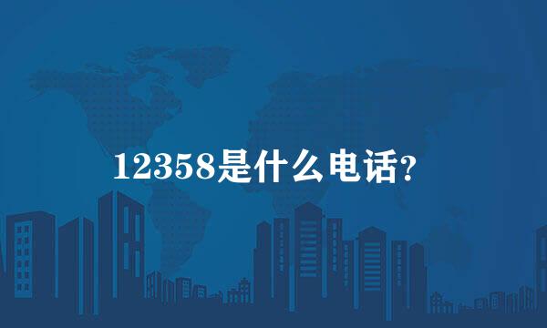 12358是什么电话？