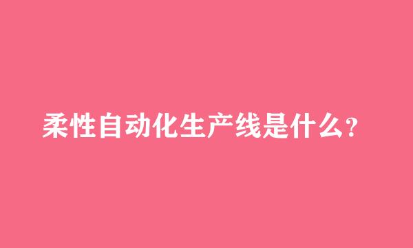 柔性自动化生产线是什么？