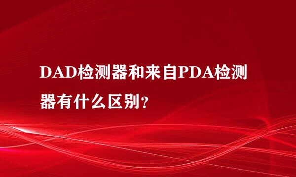 DAD检测器和来自PDA检测器有什么区别？