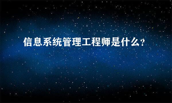 信息系统管理工程师是什么？